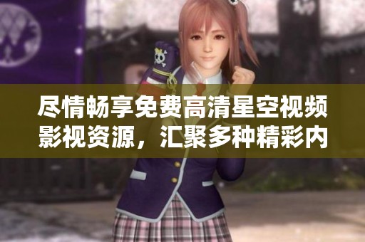 盡情暢享免費高清星空視頻影視資源,匯聚多種精彩內(nèi)容 盡情暢享免費高清星空視頻影視資源,匯聚多種精彩內(nèi)容
