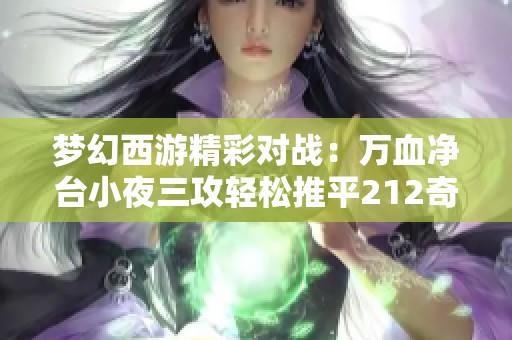 夢(mèng)幻西游精彩對(duì)戰(zhàn)：萬血凈臺(tái)小夜三攻輕松推平212奇葩陣容