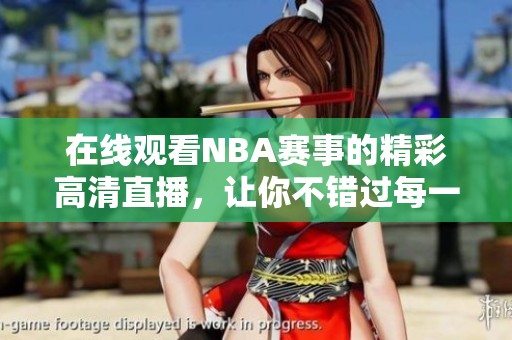 在線觀看NBA賽事的精彩高清直播，讓你不錯過每一個瞬間