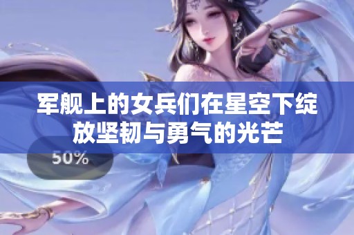 軍艦上的女兵們?cè)谛强障戮`放堅(jiān)韌與勇氣的光芒