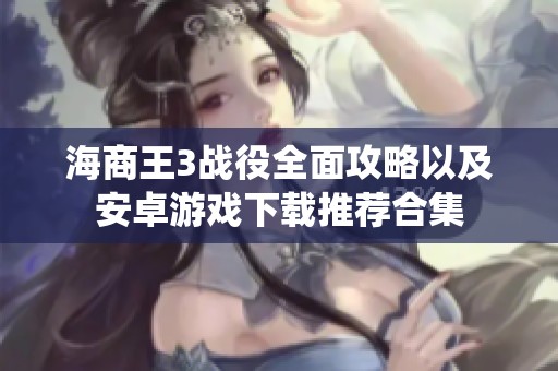 海商王3戰(zhàn)役全面攻略以及安卓游戲下載推薦合集