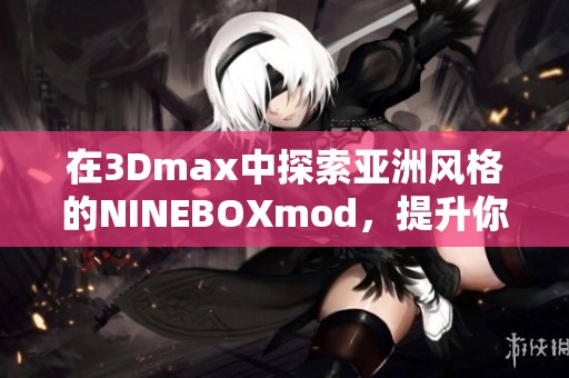 在3Dmax中探索亞洲風(fēng)格的NINEBOXmod，提升你的設(shè)計(jì)技巧