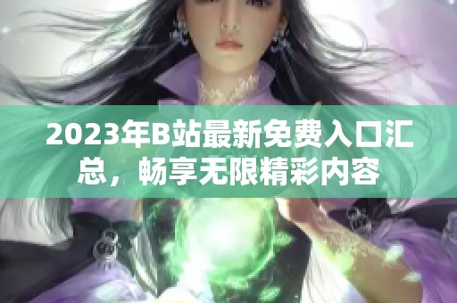 2023年B站最新免費入口匯總，暢享無限精彩內容
