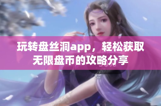 玩轉(zhuǎn)盤絲洞app，輕松獲取無限盤幣的攻略分享