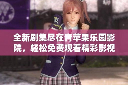 全新劇集盡在青蘋果樂園影院，輕松免費觀看精彩影視劇
