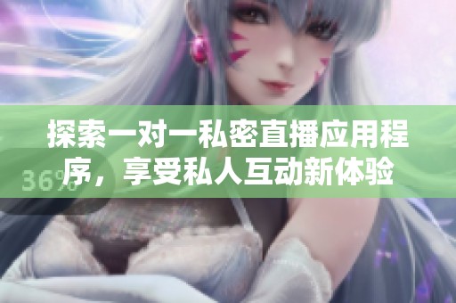 探索一對一私密直播應用程序，享受私人互動新體驗