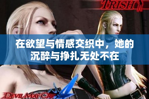 在欲望與情感交織中，她的沉醉與掙扎無處不在