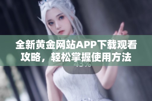 全新黃金網(wǎng)站APP下載觀看攻略，輕松掌握使用方法