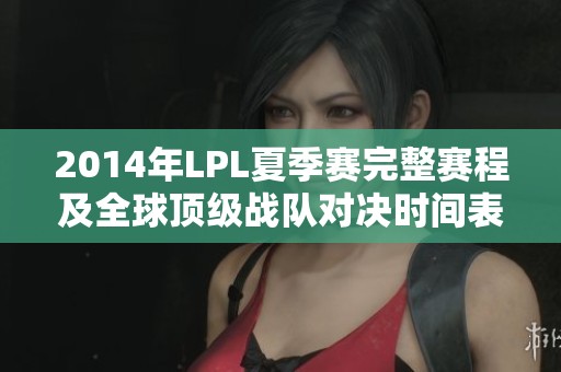 2014年LPL夏季賽完整賽程及全球頂級戰(zhàn)隊(duì)對決時間表