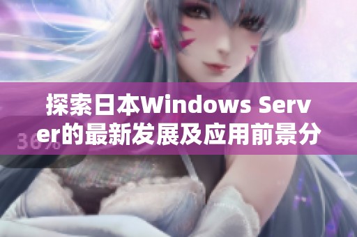 探索日本W(wǎng)indows Server的最新發(fā)展及應(yīng)用前景分析