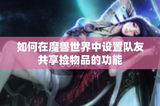 如何在魔獸世界中設置隊友共享撿物品的功能