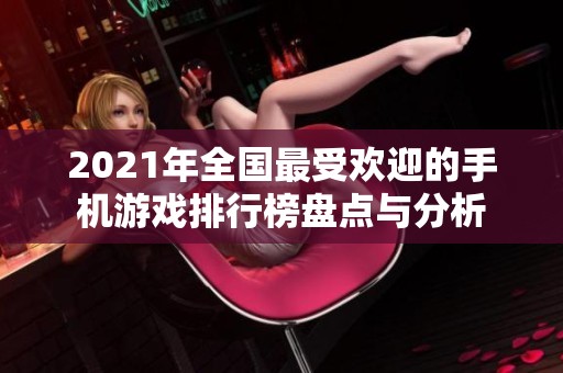 2021年全國最受歡迎的手機(jī)游戲排行榜盤點(diǎn)與分析