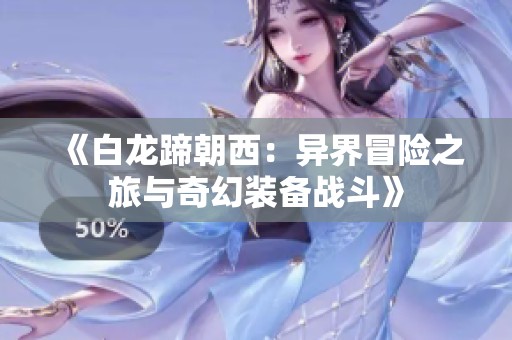 《白龍?zhí)愠鳎寒惤缑半U之旅與奇幻裝備戰(zhàn)斗》