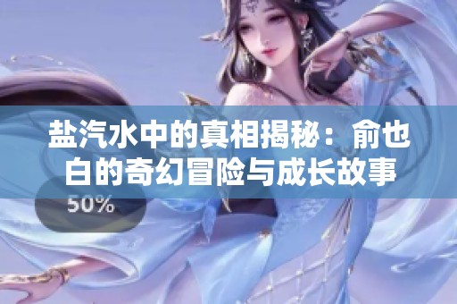 鹽汽水中的真相揭秘：俞也白的奇幻冒險(xiǎn)與成長(zhǎng)故事
