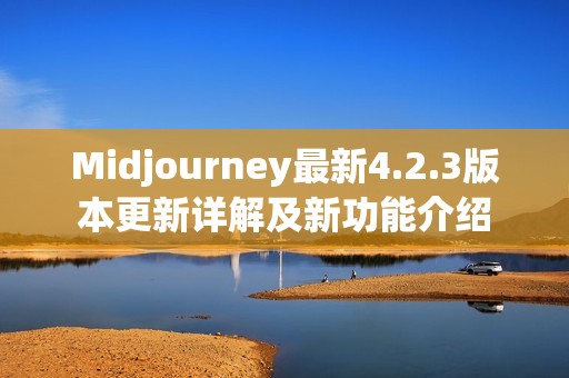 Midjourney最新4.2.3版本更新詳解及新功能介紹