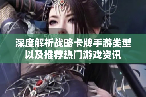 深度解析戰(zhàn)略卡牌手游類型以及推薦熱門游戲資訊
