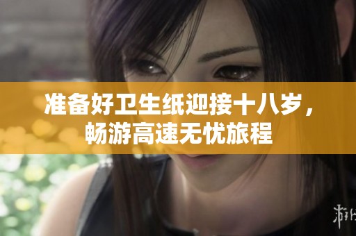 準(zhǔn)備好衛(wèi)生紙迎接十八歲，暢游高速無憂旅程
