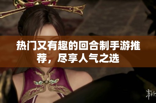 熱門又有趣的回合制手游推薦，盡享人氣之選