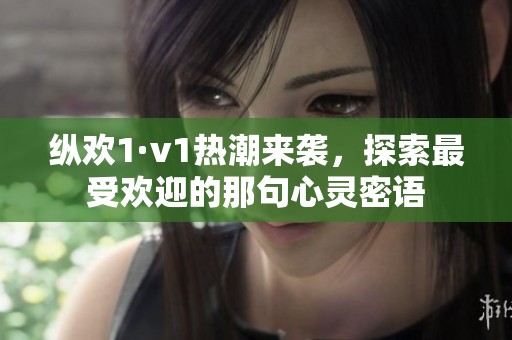 縱歡1·v1熱潮來襲，探索最受歡迎的那句心靈密語