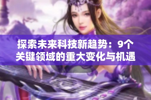 探索未來(lái)科技新趨勢(shì)：9個(gè)關(guān)鍵領(lǐng)域的重大變化與機(jī)遇