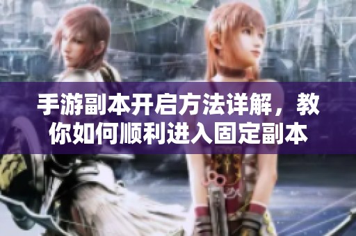 手游副本開啟方法詳解，教你如何順利進入固定副本