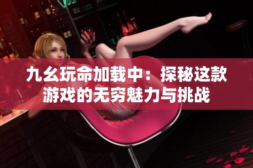 九幺玩命加載中：探秘這款游戲的無窮魅力與挑戰(zhàn)