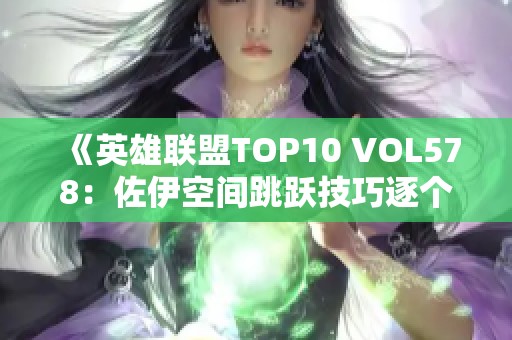 《英雄聯(lián)盟TOP10 VOL578：佐伊空間跳躍技巧逐個解析》