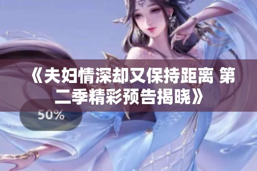 《夫婦情深卻又保持距離 第二季精彩預(yù)告揭曉》 《夫婦情深卻又保持距離 第二季精彩預(yù)告揭曉》
