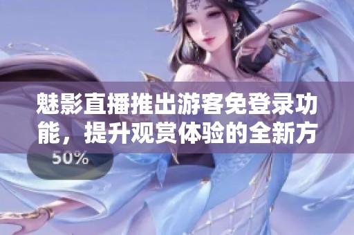 魅影直播推出游客免登錄功能，提升觀賞體驗(yàn)的全新方式