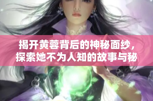 揭開黃蓉背后的神秘面紗，探索她不為人知的故事與秘密