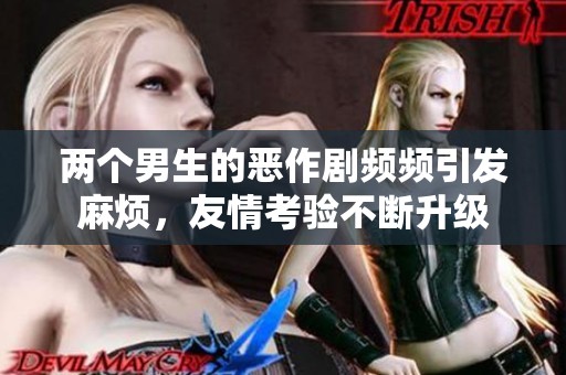 兩個(gè)男生的惡作劇頻頻引發(fā)麻煩，友情考驗(yàn)不斷升級(jí)