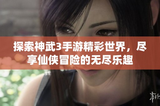 探索神武3手游精彩世界，盡享仙俠冒險的無盡樂趣