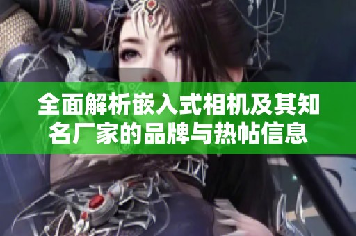 全面解析嵌入式相機(jī)及其知名廠家的品牌與熱帖信息