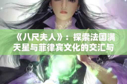 《八尺夫人》：探索法國滿天星與菲律賓文化的交匯與碰撞