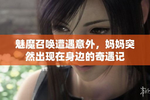 魅魔召喚遭遇意外，媽媽突然出現(xiàn)在身邊的奇遇記