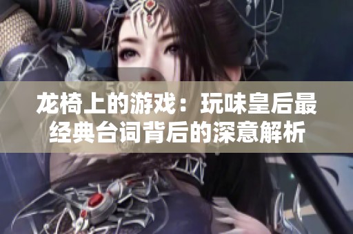 龍椅上的游戲：玩味皇后最經(jīng)典臺詞背后的深意解析