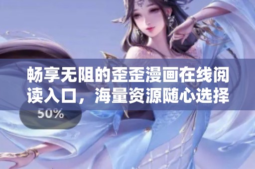 暢享無阻的歪歪漫畫在線閱讀入口，海量資源隨心選擇