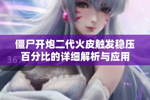 僵尸開(kāi)炮二代火皮觸發(fā)穩(wěn)壓百分比的詳細(xì)解析與應(yīng)用