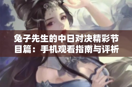 兔子先生的中日對決精彩節(jié)目篇：手機(jī)觀看指南與評析
