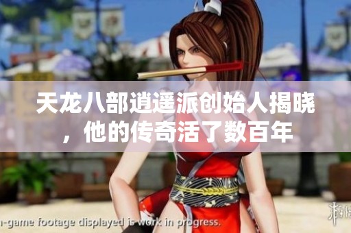 天龍八部逍遙派創(chuàng)始人揭曉，他的傳奇活了數(shù)百年