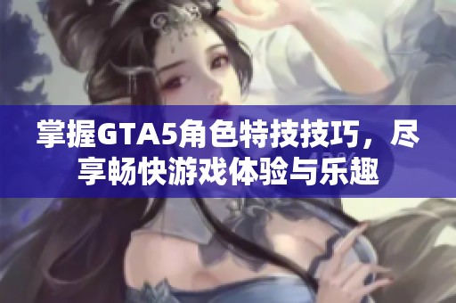 掌握GTA5角色特技技巧，盡享暢快游戲體驗(yàn)與樂趣