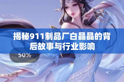 揭秘911制品廠白晶晶的背后故事與行業(yè)影響