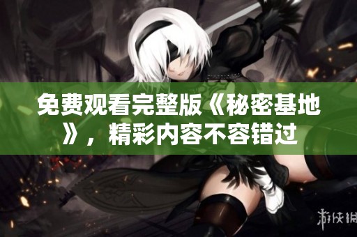 免費(fèi)觀(guān)看完整版《秘密基地》，精彩內(nèi)容不容錯(cuò)過(guò)