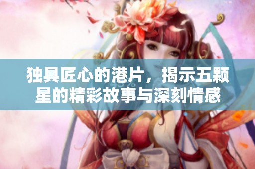 獨具匠心的港片，揭示五顆星的精彩故事與深刻情感