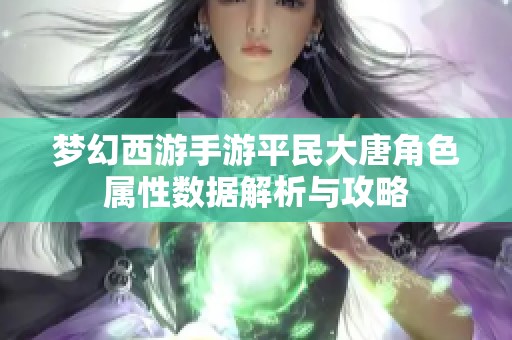 夢幻西游手游平民大唐角色屬性數(shù)據(jù)解析與攻略