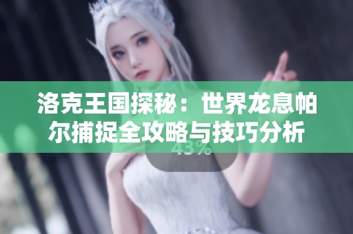 洛克王國探秘：世界龍息帕爾捕捉全攻略與技巧分析