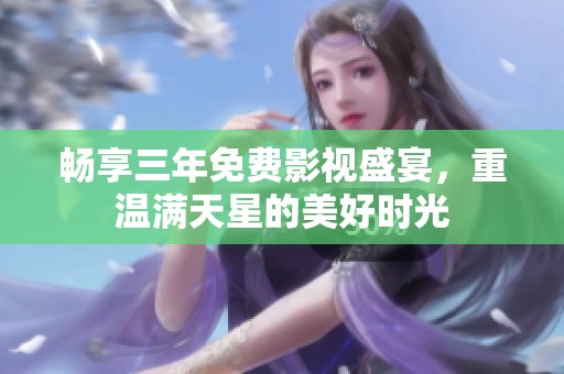 暢享三年免費(fèi)影視盛宴，重溫滿天星的美好時(shí)光