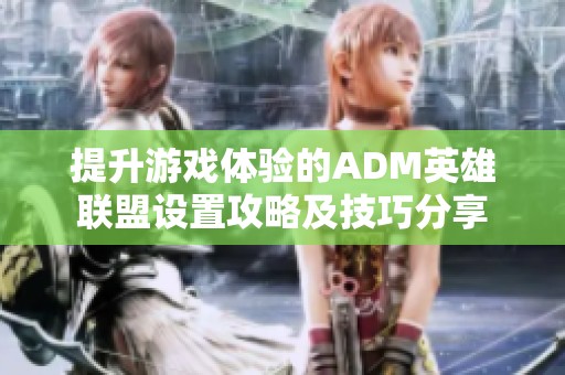 提升游戲體驗(yàn)的ADM英雄聯(lián)盟設(shè)置攻略及技巧分享
