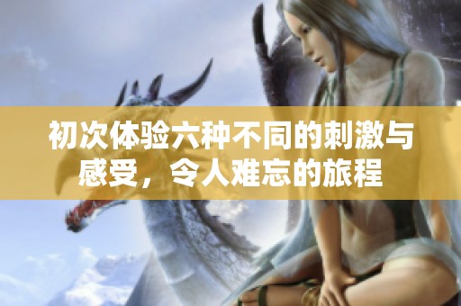 初次體驗六種不同的刺激與感受，令人難忘的旅程