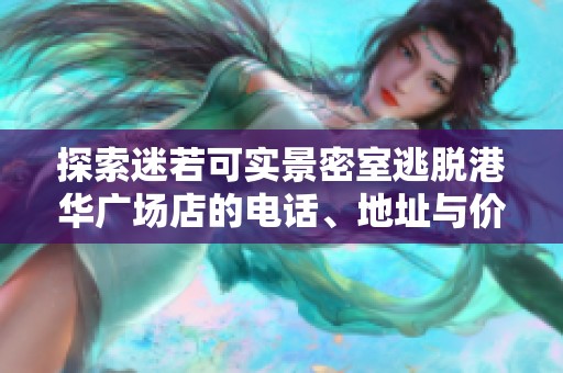 探索迷若可實(shí)景密室逃脫港華廣場(chǎng)店的電話、地址與價(jià)格信息